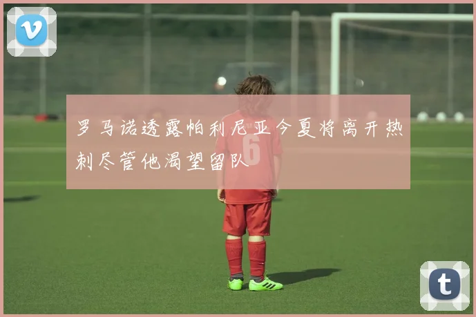 罗马诺透露帕利尼亚今夏将离开热刺尽管他渴望留队
