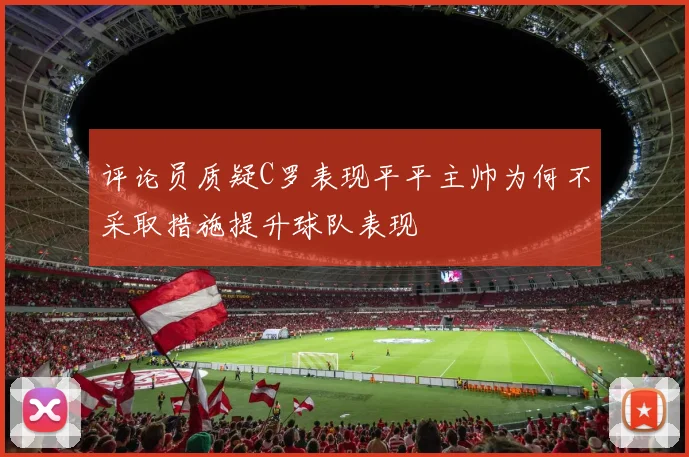 评论员质疑C罗表现平平主帅为何不采取措施提升球队表现