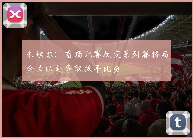米切尔：首场比赛改变系列赛格局全力以赴争取扳平比分